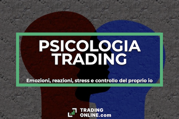 Guida Psicologia trading - Perchè è fondamentale lavorare sull'aspetto emotivo nel trading. Approfondimento a cura di ©TradingOnline.com