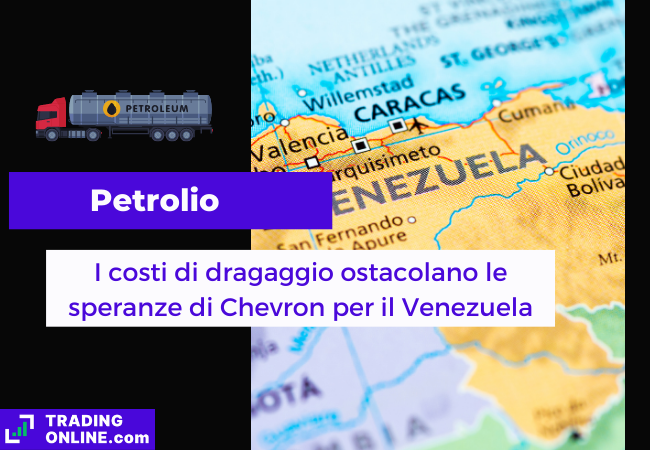 Immagine di copertina, "Petrolio, I costi di dragaggio ostacolano le speranze di Chevron per il Venezuela", sfondo della mappa poilitica del Venezuela.