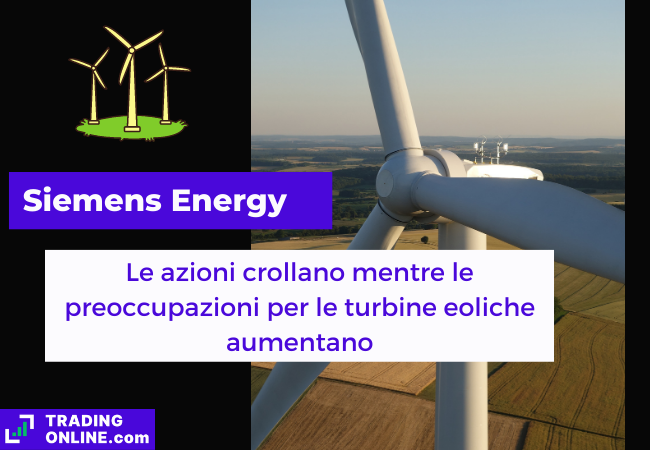 Immagine di copertina, "Siemens Energy, Le azioni crollano mentre le preoccupazione per le turbine eoliche aumentano", nello sfondo primo piano di una turbina eolica.