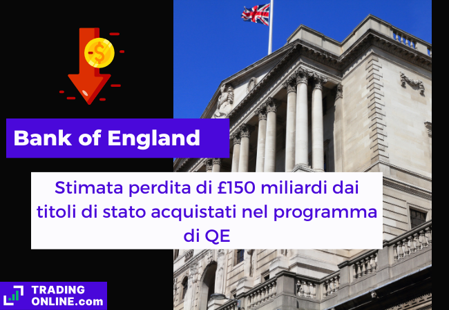 Immagine di copertina, "Bank of England, Stimata perdita di £150 miliardi dai titoli di stato acquistati nel programma di QE", sfondo della Bank of England.