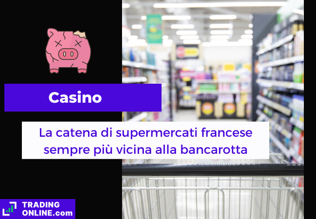 Immagine di copertina, "Casino, La catena di supermercati francese, sempre più vicina alla bancarotta", sfondo di un carrello al supermercato.