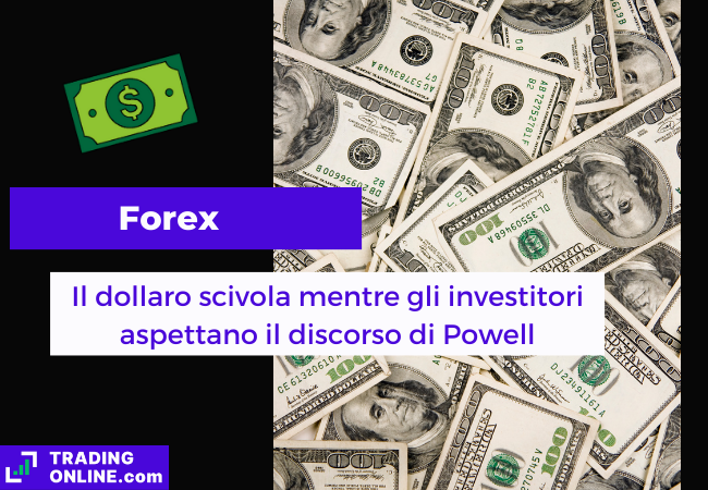 Immagine di copertina, "Forex, Il dollaro scrivola mentre gli investitori aspettano il discorso di Powell", sfondo di alcune banconote di dollari americani.