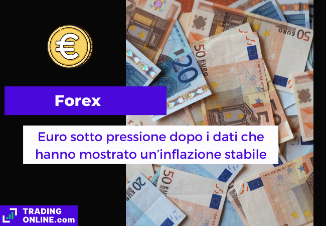 Immagine di copertina, "Forex, Euro sotto pressione dopo i dati che hanno mostrato un'inflazione stabile", sfondo di alcune banconote da 20 e 50 euro.