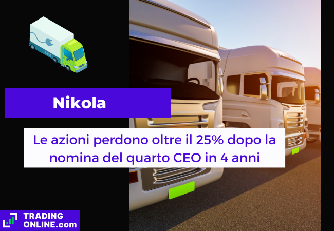 Immagine di copertina, "Nikola, Le azioni perdono oltre il 25% dopo la nomina del quarto CEO in 4 anni", sfondo di alcuni camion elettrici.
