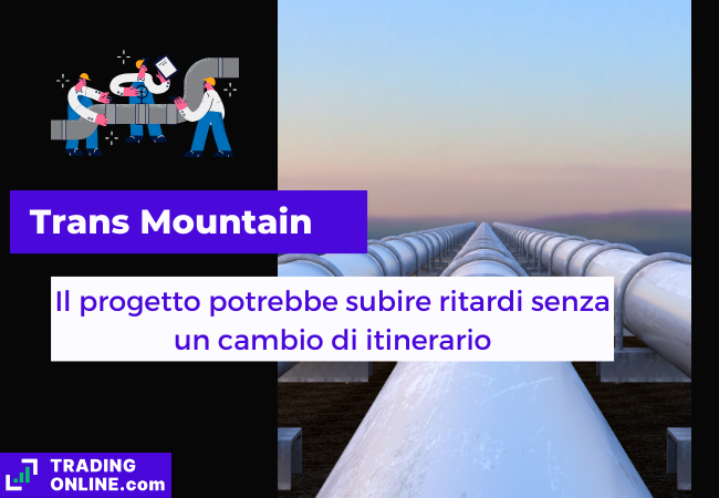 Immagine di copertina, "Trans Mountain, Il progetto potrebbe subire ritardi senza un cambio di itinerario", sfondo di un oleodotto.