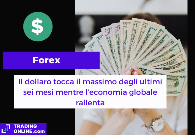 Immagine di copertina, "Forex, Il dollaro tocca il massimo degli ultimi sei mesi mentre l'economia globale rallenta", sfondo di una persona che impugna diverse banconote da 50,20 e 10 dollari.
