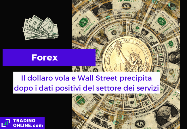 Immagine di copertina, "Forex, Il dollaro vola e Wall Street precipita dopo i dati positivi del settore dei servizi", sfondo di banconote di dollari intorno a una moneta da 1 dollaro.