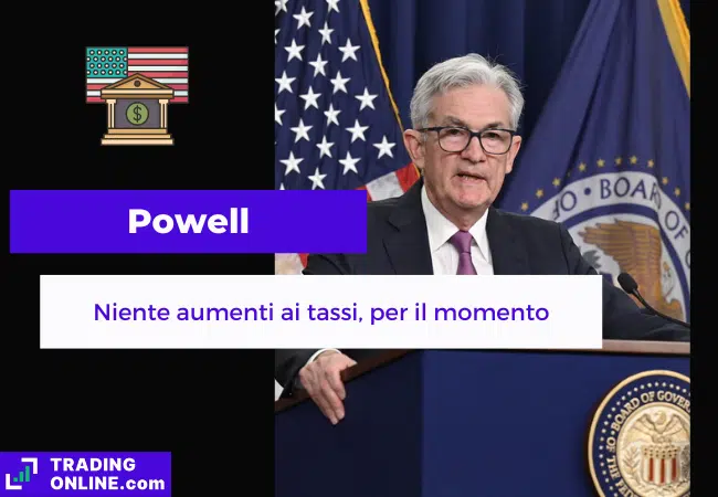 Powell chiaro nel suo discorso: niente aumenti ai tassi, ma manca l’ottimismo sul calo dell’inflazione